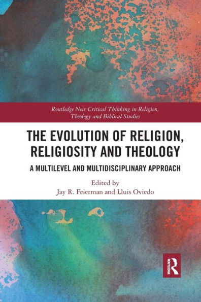 The Evolution Of Religion, Religiosity And Theology: A Multi-Level And Multi-Disciplinary Approach (Routledge New Critical Thinking In Religion, Theology And Biblical Studies)