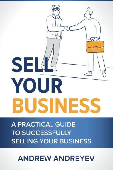 Sell Your Business: A Practical Guide To Succcessfully Selling Your Business.