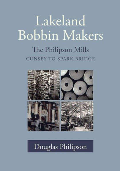 Lakeland Bobbin Makers: The Philipson Mills, Cunsey To Spark Bridge
