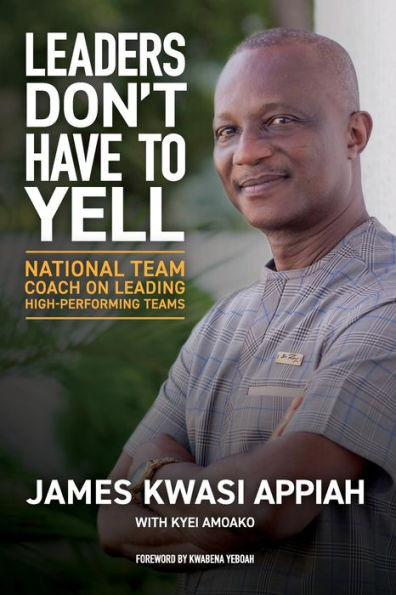 Leaders Don'T Have To Yell: National Team Coach On Leading High-Performing Teams