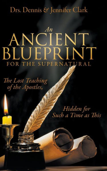 An Ancient Blueprint For The Supernatural: The Lost Teachings Of The Apostles, Hidden For Such A Time As This