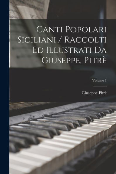 Canti Popolari Siciliani / Raccolti Ed Illustrati Da Giuseppe, Pitr?; Volume 1 (Italian Edition)