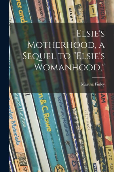 Elsie's Motherhood, a Sequel to Elsie's Womanhood,
