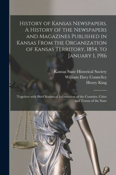 History of Kansas Newspapers. A History of the Newspapers and Magazines Published in Kansas From the Organization of Kansas Territory, 1854, to ... the Counties, Cities and Towns of the State