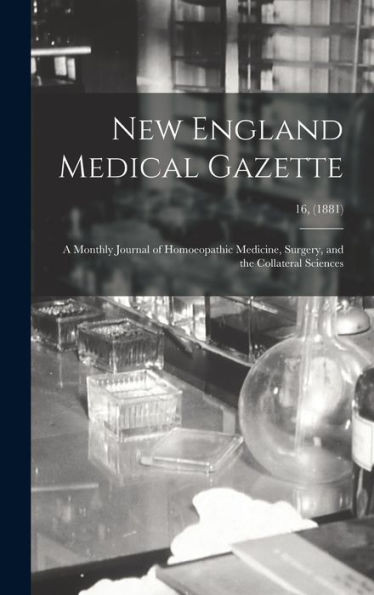 New England Medical Gazette: a Monthly Journal of Homoeopathic Medicine, Surgery, and the Collateral Sciences; 16, (1881)