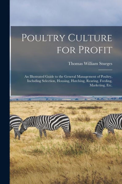 Poultry Culture for Profit: an Illustrated Guide to the General Management of Poultry, Including Selection, Housing, Hatching, Rearing, Feeding, Marketing, Etc.