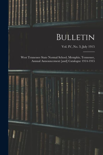 Bulletin: West Tennessee State Normal School, Memphis, Tennessee, Annual Announcement [and] Catalogue 1914-1915; vol. IV, no. 3; July 1915