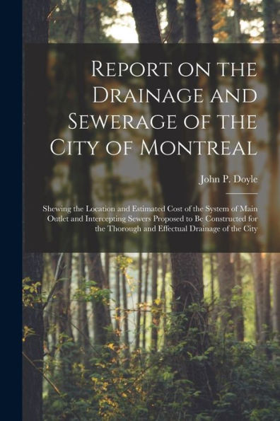 Report on the Drainage and Sewerage of the City of Montreal [microform]: Shewing the Location and Estimated Cost of the System of Main Outlet and ... Thorough and Effectual Drainage of the City