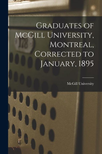 Graduates of McGill University, Montreal, Corrected to January, 1895 [microform]