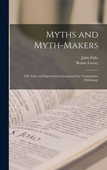 Myths and Myth-makers: Old Tales and Superstitions Interpreted by Comparative Mythology
