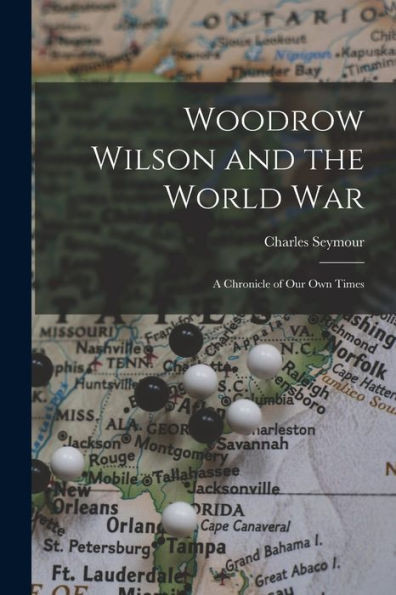 Woodrow Wilson and the World War: A Chronicle of Our Own Times