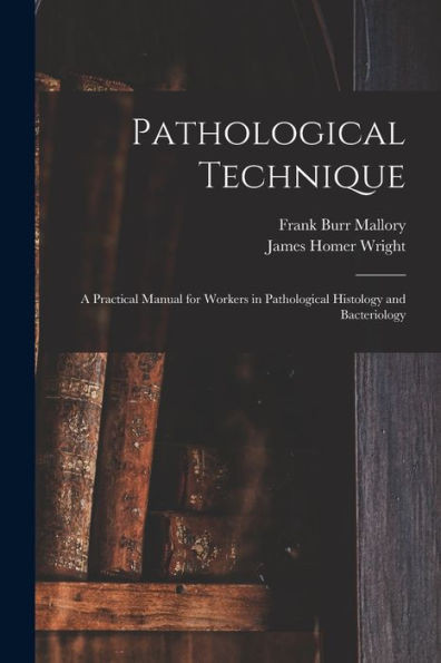 Pathological Technique: a Practical Manual for Workers in Pathological Histology and Bacteriology