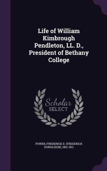 Life of William Kimbrough Pendleton, LL. D., President of Bethany College