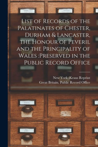 List of Records of the Palatinates of Chester, Durham & Lancaster, the Honour of Peveril and the Principality of Wales: preserved in the Public Record Office