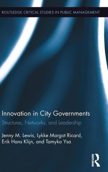 Innovation in City Governments: Structures, Networks, and Leadership (Routledge Critical Studies in Public Management)
