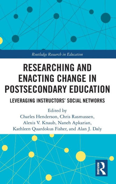 Researching and Enacting Change in Postsecondary Education: Leveraging Instructors' Social Networks (Routledge Research in Education)