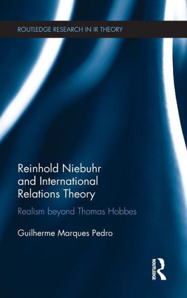 Reinhold Niebuhr and International Relations Theory: Realism beyond Thomas Hobbes (Routledge Research in International Relations Theory)