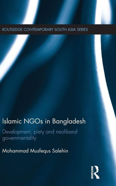 Islamic NGOs in Bangladesh: Development, Piety and Neoliberal governmentality (Routledge Contemporary South Asia Series)