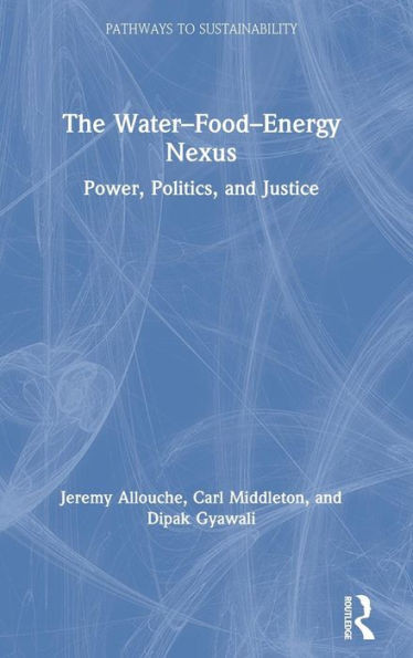 The WaterûFoodûEnergy Nexus: Power, Politics, and Justice (Pathways to Sustainability)