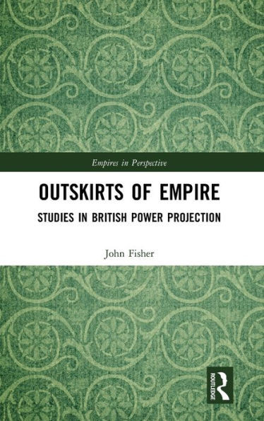 Outskirts of Empire: Studies in British Power Projection (Empires in Perspective)
