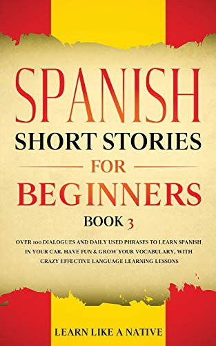 Spanish Short Stories for Beginners Book 3: Over 100 Dialogues and Daily Used Phrases to Learn Spanish in Your Car. Have Fun & Grow Your Vocabulary, ... Learning Lessons (Spanish for Adults)