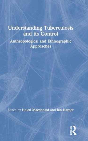 Understanding Tuberculosis and its Control: Anthropological and Ethnographic Approaches (Anthropology and Global Public Health)