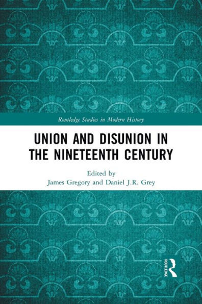 Union and Disunion in the Nineteenth Century (Routledge Studies in Modern History)