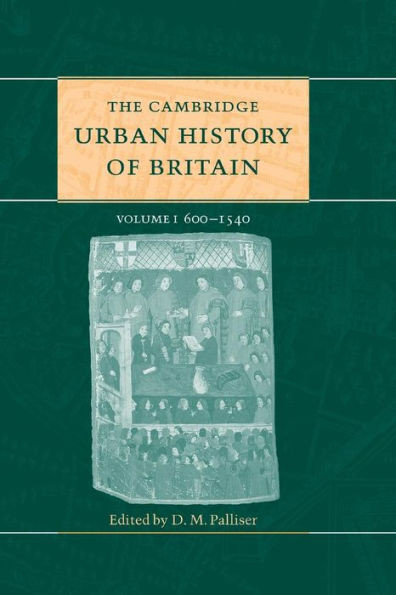 The Cambridge Urban History of Britain: Volume 1, 600û1540