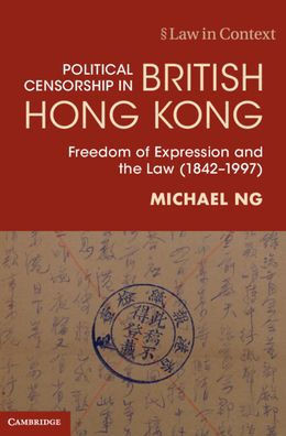 Political Censorship in British Hong Kong: Freedom of Expression and the Law (1842û1997) (Law in Context)