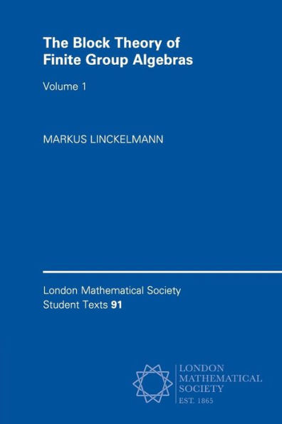 The Block Theory of Finite Group Algebras (London Mathematical Society Student Texts, Series Number 91) (Volume 1)