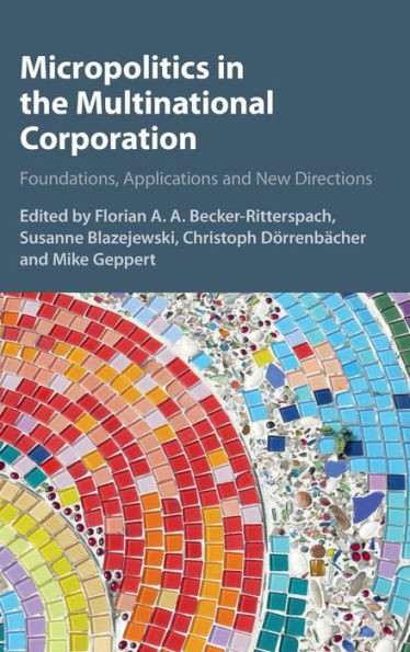 Micropolitics in the Multinational Corporation: Foundations, Applications and New Directions
