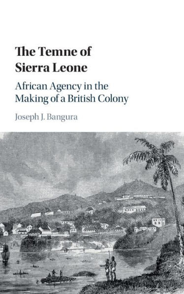 The Temne of Sierra Leone: African Agency in the Making of a British Colony