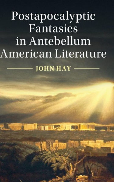 Postapocalyptic Fantasies in Antebellum American Literature (Cambridge Studies in American Literature and Culture, Series Number 164)