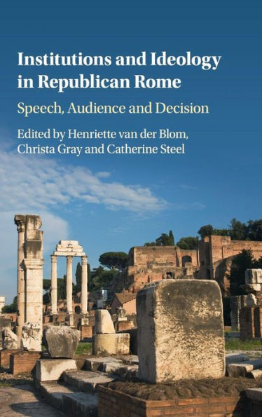 Institutions and Ideology in Republican Rome: Speech, Audience and Decision
