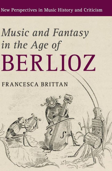 Music and Fantasy in the Age of Berlioz (New Perspectives in Music History and Criticism, Series Number 27)