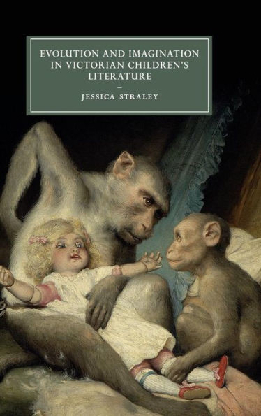 Evolution and Imagination in Victorian Children's Literature (Cambridge Studies in Nineteenth-Century Literature and Culture, Series Number 103)