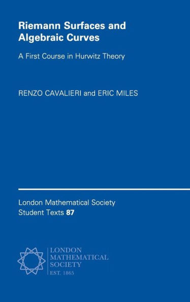 Riemann Surfaces and Algebraic Curves: A First Course in Hurwitz Theory (London Mathematical Society Student Texts, Series Number 87)