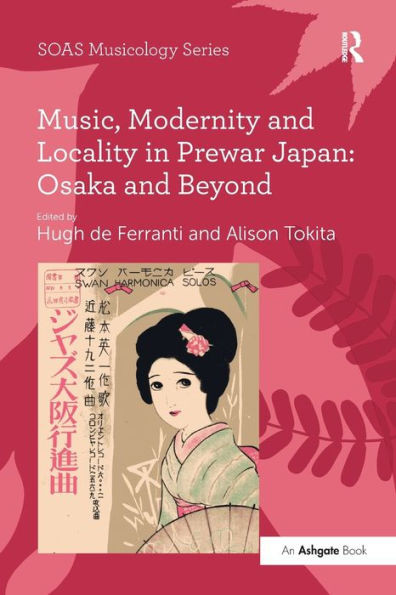 Music, Modernity and Locality in Prewar Japan: Osaka and Beyond (SOAS Studies in Music)