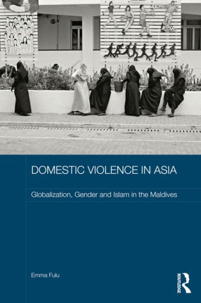 Domestic Violence in Asia: Globalization, Gender and Islam in the Maldives (ASAA Women in Asia Series)