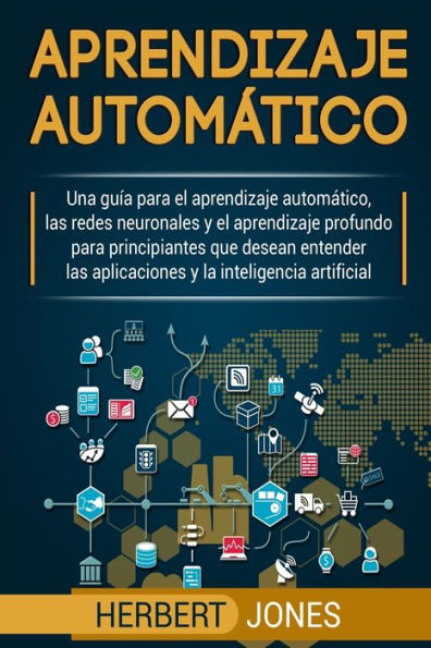 Aprendizaje automßtico: Una gu?a para el aprendizaje automßtico, las redes neuronales y el aprendizaje profundo para principiantes que desean entender ... la inteligencia artificial (Spanish Edition)