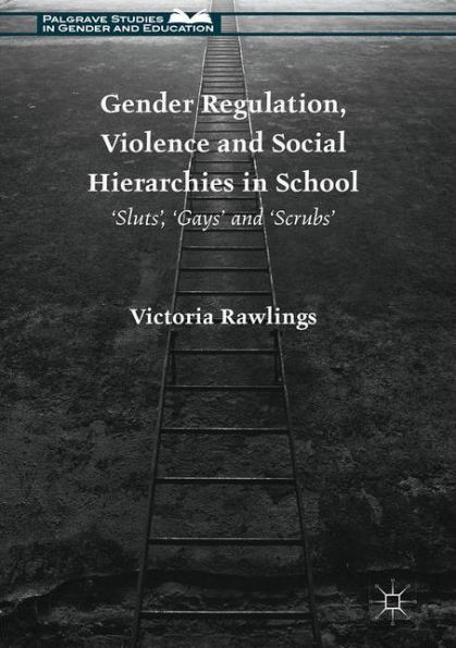 Gender Regulation, Violence and Social Hierarchies in School: 'Sluts', 'Gays' and 'Scrubs': 2016 (Palgrave Studies in Gender and Education)