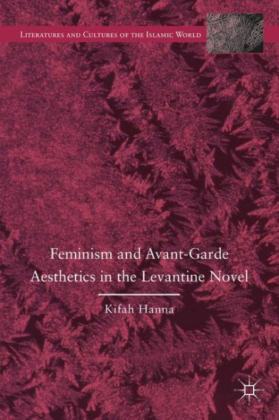 Feminism and Avant-Garde Aesthetics in the Levantine Novel: Feminism, Nationalism, and the Arabic Novel