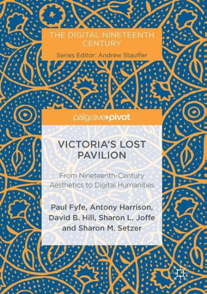 Victoria's Lost Pavilion: From Nineteenth-Century Aesthetics to Digital Humanities (The Digital Nineteenth Century)