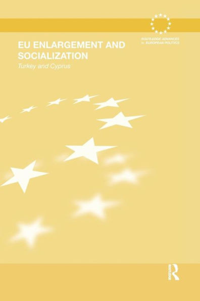 EU Enlargement and Socialization: Turkey and Cyprus (Routledge Advances in European Politics)