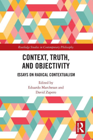 Context, Truth and Objectivity: Essays on Radical Contextualism (Routledge Studies in Contemporary Philosophy)