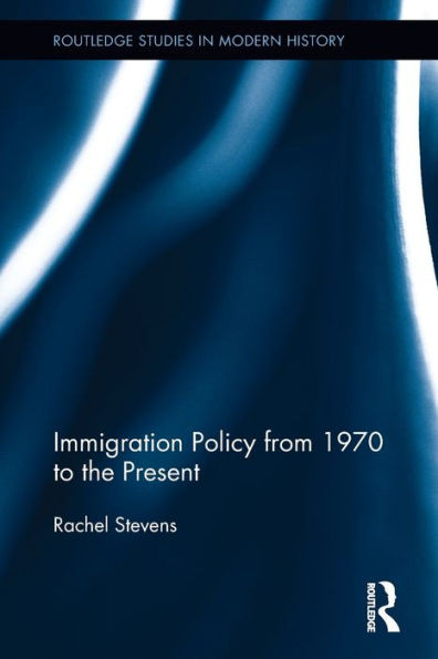 Immigration Policy from 1970 to the Present (Routledge Studies in Modern History)