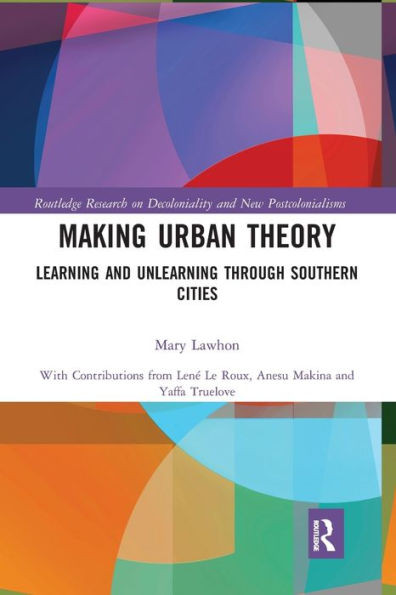 Making Urban Theory: Learning and Unlearning through Southern Cities (Routledge Research on Decoloniality and New Postcolonialisms)