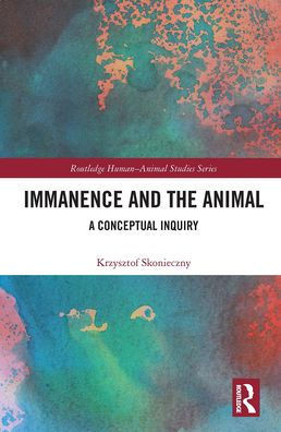 Immanence and the Animal: A Conceptual Inquiry (Routledge Human-Animal Studies Series)