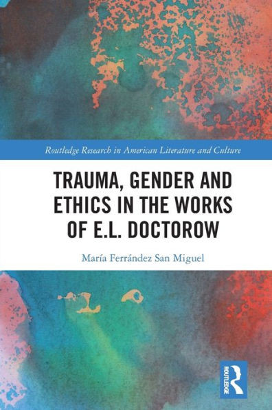 Trauma, Gender and Ethics in the Works of E.L. Doctorow (Routledge Research in American Literature and Culture)
