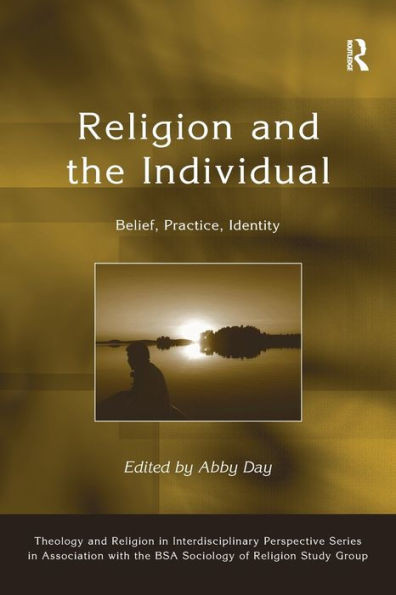 Religion and the Individual: Belief, Practice, Identity (Theology and Religion in Interdisciplinary Perspective Series in Association with the BSA Sociology of Religion Study Group)